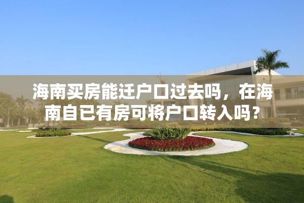 海南买房能迁户口过去吗，在海南自已有房可将户口转入吗？