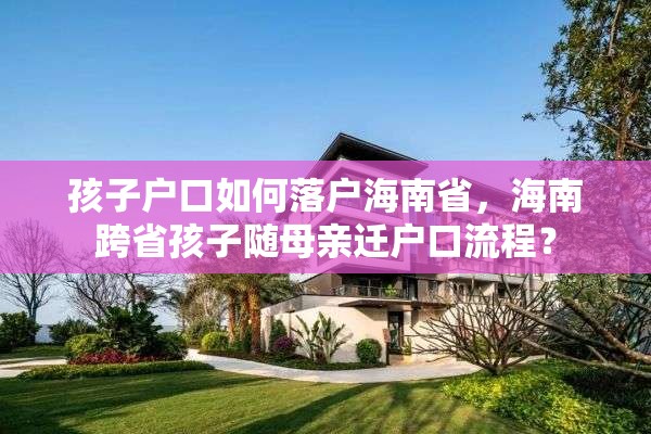 孩子户口如何落户海南省，海南跨省孩子随母亲迁户口流程？