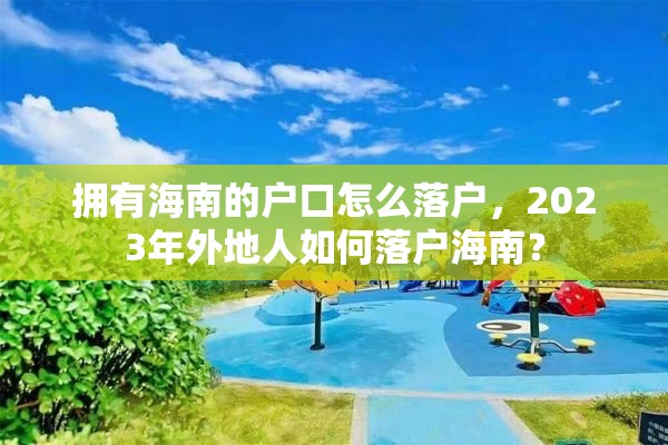 拥有海南的户口怎么落户，2023年外地人如何落户海南？