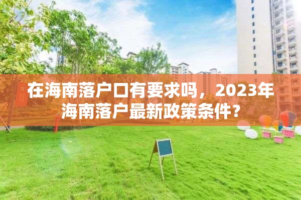 在海南落户口有要求吗，2023年海南落户最新政策条件？