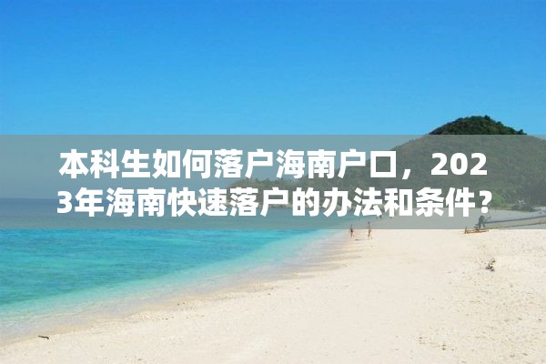 本科生如何落户海南户口，2023年海南快速落户的办法和条件？