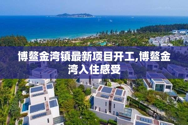 博鳌金湾镇最新项目开工,博鳌金湾入住感受