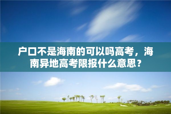 户口不是海南的可以吗高考，海南异地高考限报什么意思？