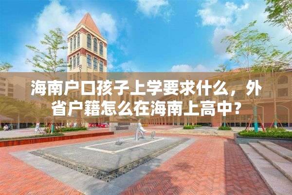 海南户口孩子上学要求什么，外省户籍怎么在海南上高中？