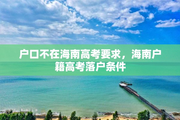 户口不在海南高考要求，海南户籍高考落户条件