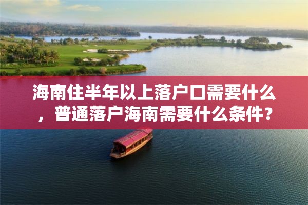 海南住半年以上落户口需要什么，普通落户海南需要什么条件？