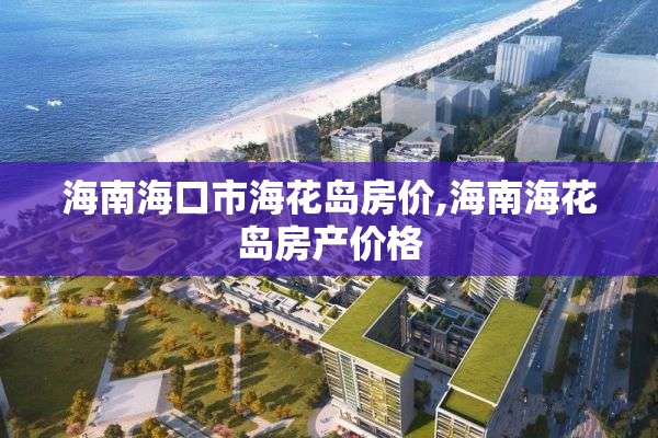 海南海口市海花岛房价,海南海花岛房产价格