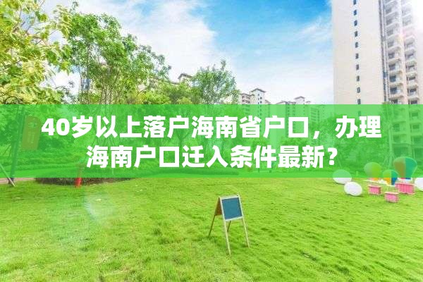 40岁以上落户海南省户口，办理海南户口迁入条件最新？