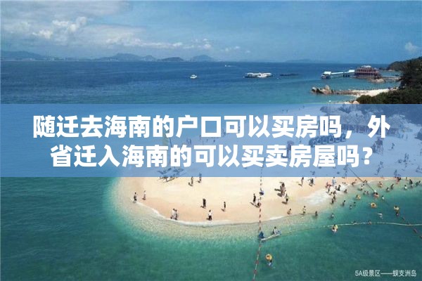 随迁去海南的户口可以买房吗，外省迁入海南的可以买卖房屋吗？