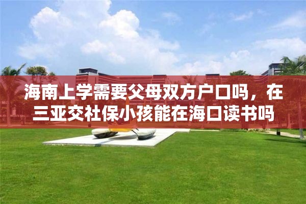 海南上学需要父母双方户口吗，在三亚交社保小孩能在海口读书吗？