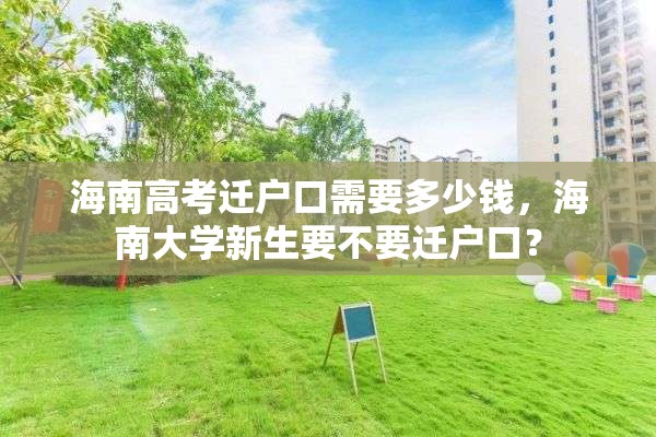 海南高考迁户口需要多少钱，海南大学新生要不要迁户口？