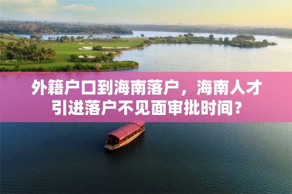 外籍户口到海南落户，海南人才引进落户不见面审批时间？