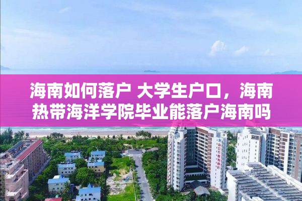 海南如何落户 大学生户口，海南热带海洋学院毕业能落户海南吗？