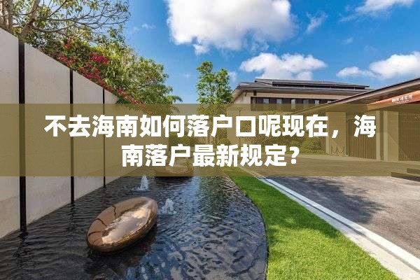 不去海南如何落户口呢现在，海南落户最新规定？