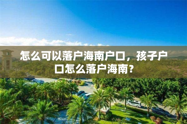 怎么可以落户海南户口，孩子户口怎么落户海南？