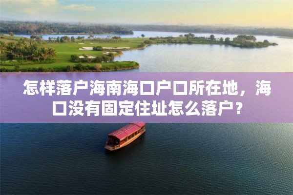 怎样落户海南海口户口所在地，海口没有固定住址怎么落户？