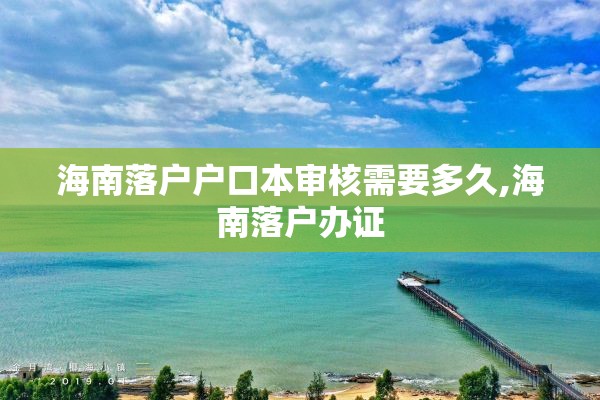 海南落户户口本审核需要多久,海南落户办证