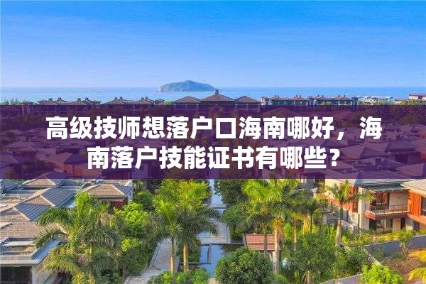 高级技师想落户口海南哪好，海南落户技能证书有哪些？