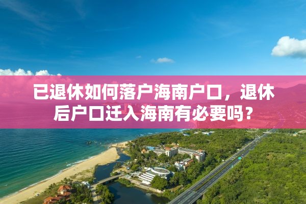 已退休如何落户海南户口，退休后户口迁入海南有必要吗？