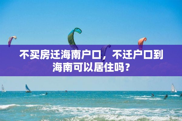 不买房迁海南户口，不迁户口到海南可以居住吗？