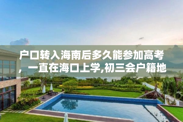 户口转入海南后多久能参加高考，一直在海口上学,初三会户籍地读一年,户口迁到海口,能参加高考吗？