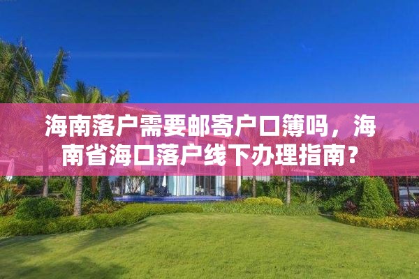 海南落户需要邮寄户口簿吗，海南省海口落户线下办理指南？