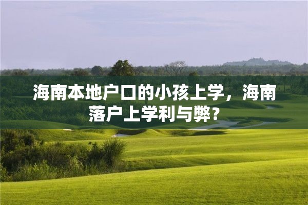 海南本地户口的小孩上学，海南落户上学利与弊？