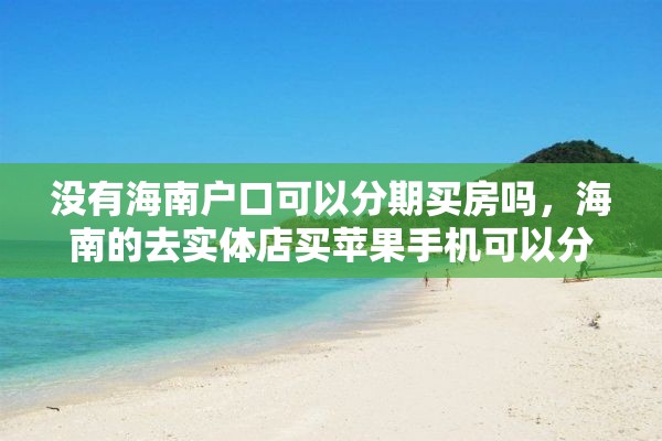 没有海南户口可以分期买房吗，海南的去实体店买苹果手机可以分期吗？