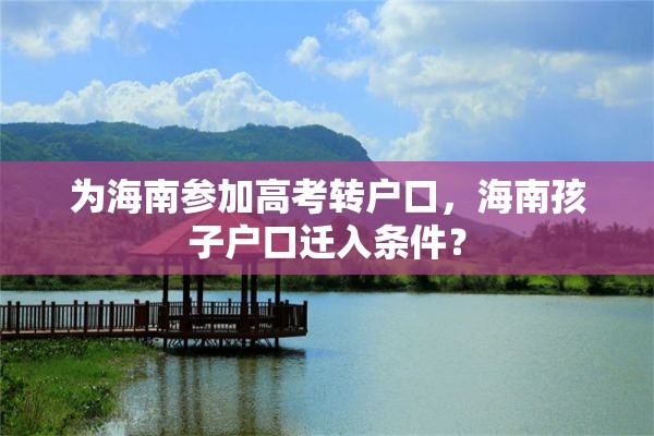 为海南参加高考转户口，海南孩子户口迁入条件？