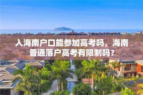 入海南户口能参加高考吗，海南普通落户高考有限制吗？