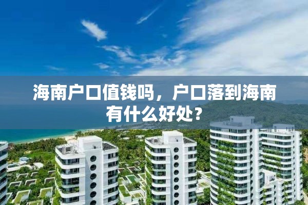 海南户口值钱吗，户口落到海南有什么好处？