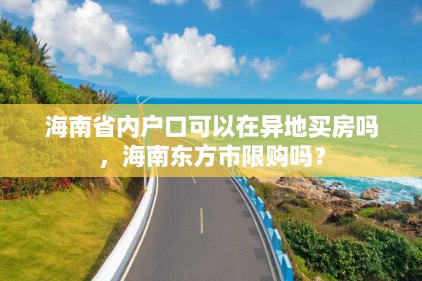 海南省内户口可以在异地买房吗，海南东方市限购吗？