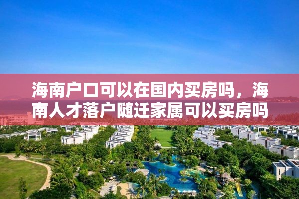 海南户口可以在国内买房吗，海南人才落户随迁家属可以买房吗？