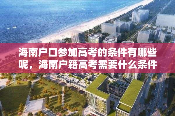 海南户口参加高考的条件有哪些呢，海南户籍高考需要什么条件？