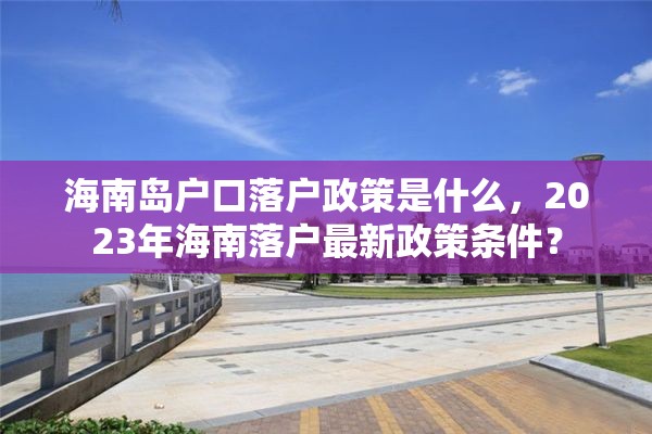 海南岛户口落户政策是什么，2023年海南落户最新政策条件？