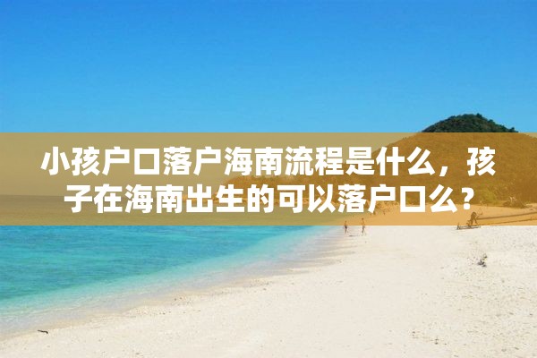 小孩户口落户海南流程是什么，孩子在海南出生的可以落户口么？