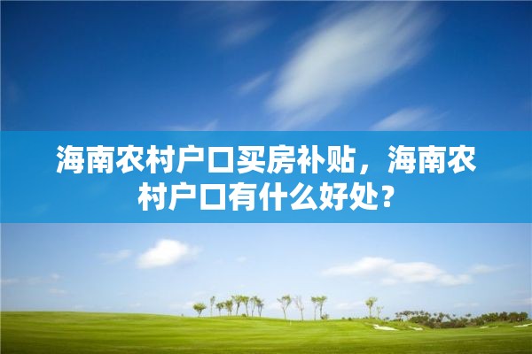 海南农村户口买房补贴，海南农村户口有什么好处？