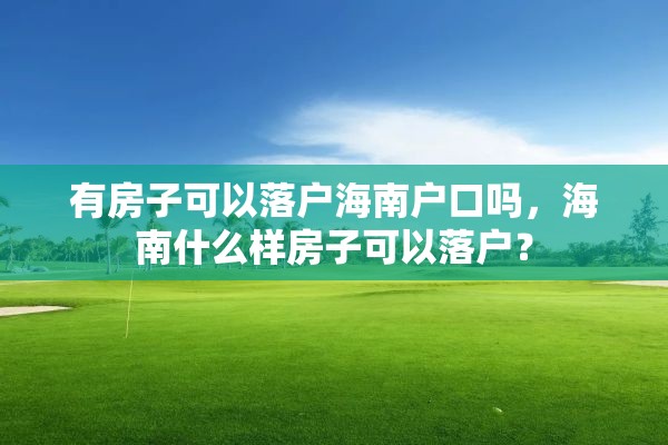 有房子可以落户海南户口吗，海南什么样房子可以落户？