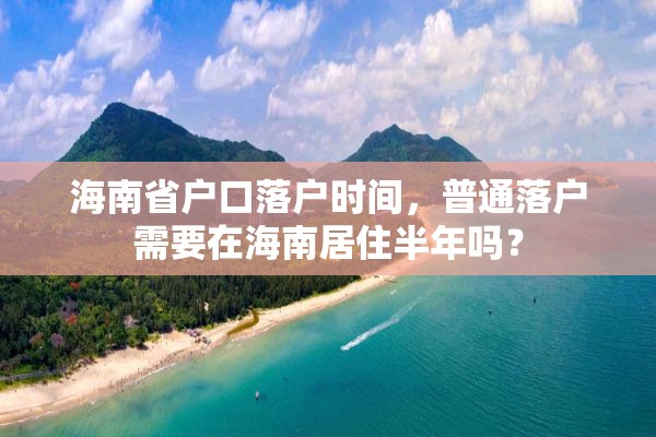 海南省户口落户时间，普通落户需要在海南居住半年吗？