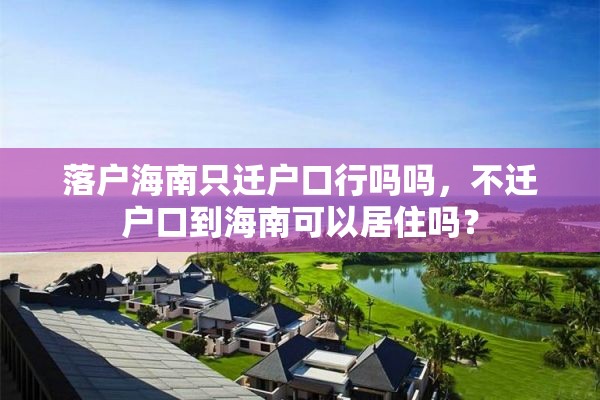 落户海南只迁户口行吗吗，不迁户口到海南可以居住吗？