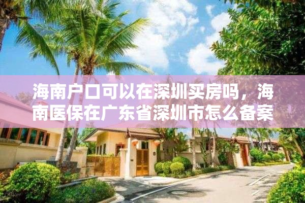 海南户口可以在深圳买房吗，海南医保在广东省深圳市怎么备案？