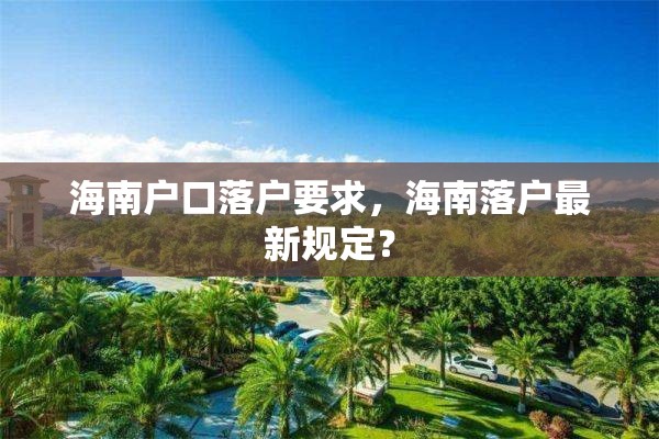 海南户口落户要求，海南落户最新规定？