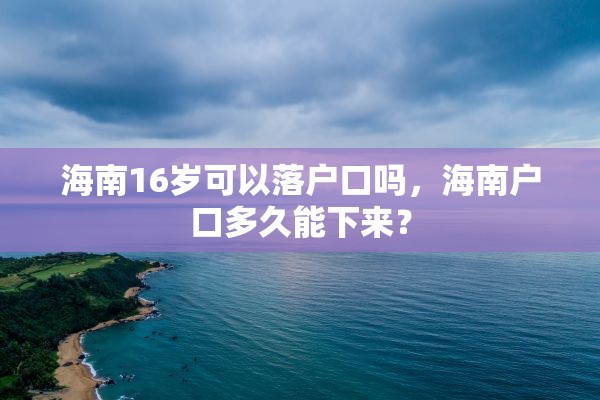 海南16岁可以落户口吗，海南户口多久能下来？