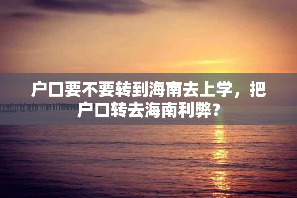 户口要不要转到海南去上学，把户口转去海南利弊？