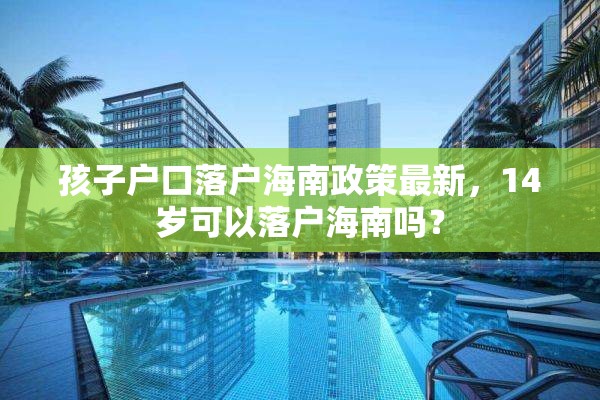 孩子户口落户海南政策最新，14岁可以落户海南吗？