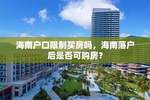 海南户口限制买房吗，海南落户后是否可购房？