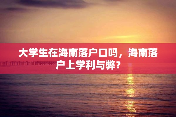 大学生在海南落户口吗，海南落户上学利与弊？