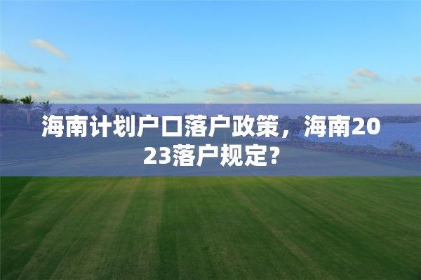 海南计划户口落户政策，海南2023落户规定？