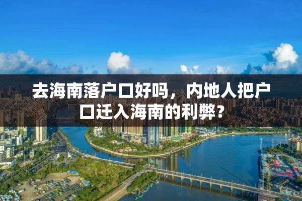 去海南落户口好吗，内地人把户口迁入海南的利弊？