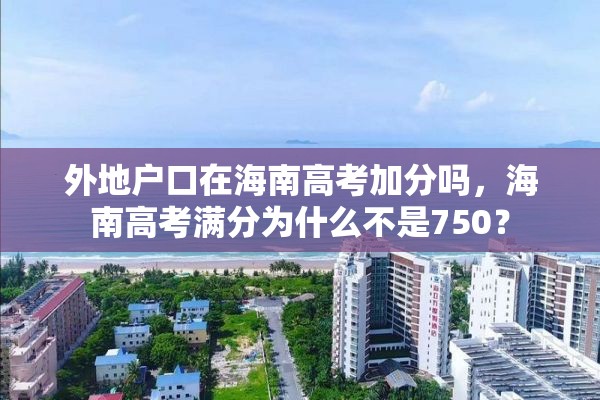 外地户口在海南高考加分吗，海南高考满分为什么不是750？